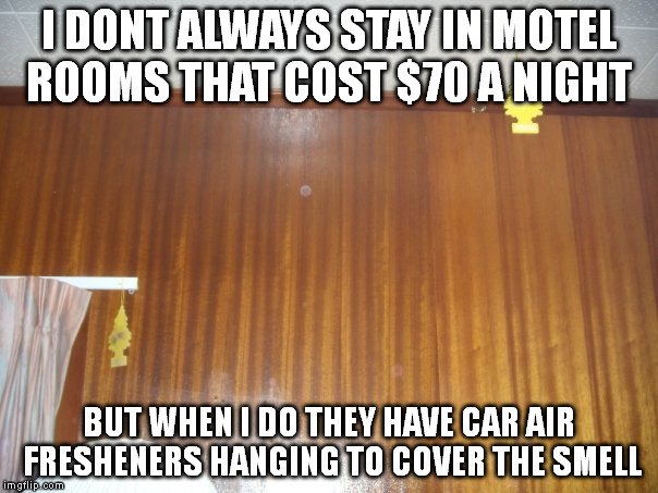 $70 motel room | I DONT ALWAYS STAY IN MOTEL ROOMS THAT COST $70 A NIGHT; BUT WHEN I DO THEY HAVE CAR AIR FRESHENERS HANGING TO COVER THE SMELL | image tagged in motel | made w/ Imgflip meme maker