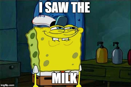 Don't You Squidward Meme | I SAW THE; MILK | image tagged in memes,dont you squidward | made w/ Imgflip meme maker