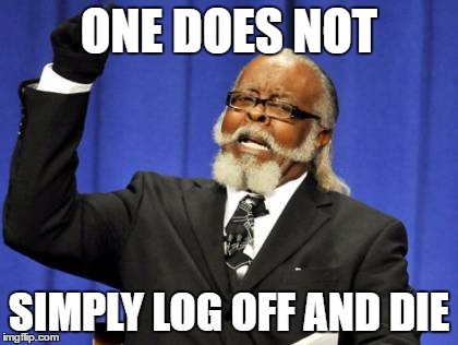 simply log off and die! |  ONE DOES NOT; SIMPLY LOG OFF AND DIE | image tagged in memes,too damn high | made w/ Imgflip meme maker