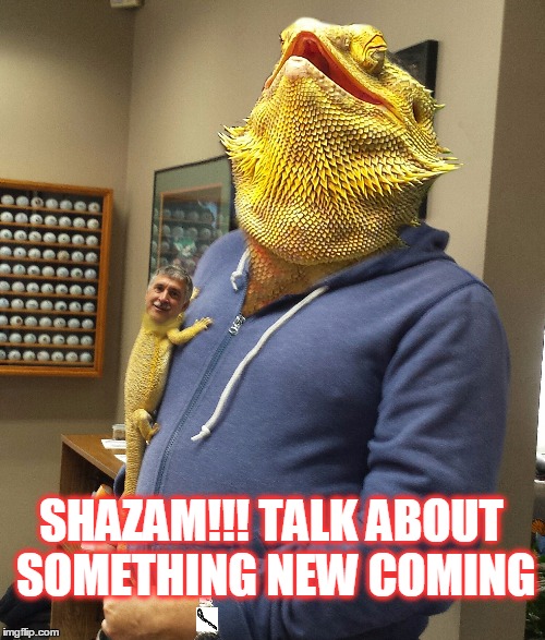 Heads up!!! | SHAZAM!!! TALK ABOUT SOMETHING NEW COMING | image tagged in lizard aliens | made w/ Imgflip meme maker