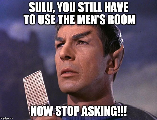 SULU, YOU STILL HAVE TO USE THE MEN'S ROOM NOW STOP ASKING!!! | made w/ Imgflip meme maker