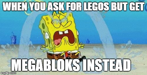 sad crying spongebob | WHEN YOU ASK FOR LEGOS BUT GET; MEGABLOKS INSTEAD | image tagged in sad crying spongebob | made w/ Imgflip meme maker