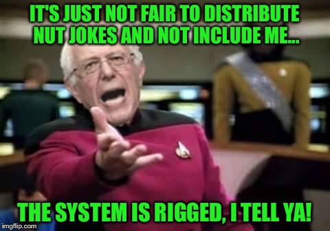 IT'S JUST NOT FAIR TO DISTRIBUTE NUT JOKES AND NOT INCLUDE ME... THE SYSTEM IS RIGGED, I TELL YA! | made w/ Imgflip meme maker