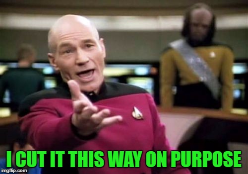 Picard Wtf Meme | I CUT IT THIS WAY ON PURPOSE | image tagged in memes,picard wtf | made w/ Imgflip meme maker