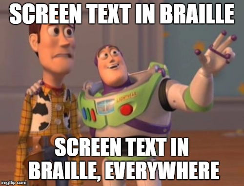 X, X Everywhere Meme | SCREEN TEXT IN BRAILLE SCREEN TEXT IN BRAILLE, EVERYWHERE | image tagged in memes,x x everywhere | made w/ Imgflip meme maker