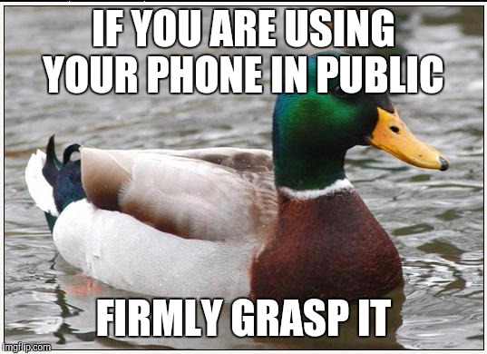 Actual Advice Mallard | IF YOU ARE USING YOUR PHONE IN PUBLIC; FIRMLY GRASP IT | image tagged in memes,actual advice mallard | made w/ Imgflip meme maker