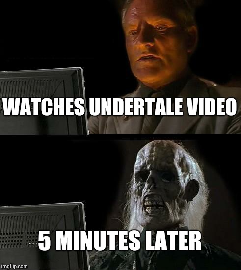 Undertale | WATCHES UNDERTALE VIDEO; 5 MINUTES LATER | image tagged in memes,ill just wait here,undertale | made w/ Imgflip meme maker