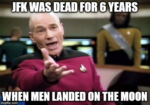 JFK WAS DEAD FOR 6 YEARS WHEN MEN LANDED ON THE MOON | image tagged in memes,picard wtf | made w/ Imgflip meme maker
