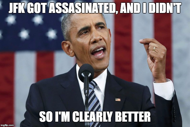 why obama is better than jfk | JFK GOT ASSASINATED, AND I DIDN'T; SO I'M CLEARLY BETTER | image tagged in obama,jfk,lol,meme,xd,memes | made w/ Imgflip meme maker