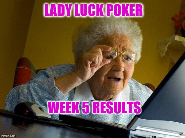 Grandma Finds The Internet |  LADY LUCK POKER; WEEK 5 RESULTS | image tagged in memes,grandma finds the internet | made w/ Imgflip meme maker