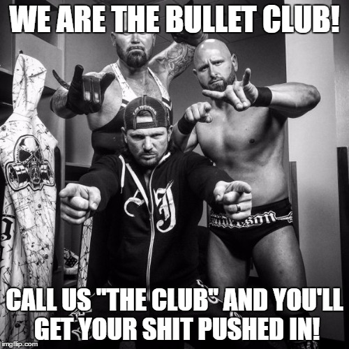 no. not the club | WE ARE THE BULLET CLUB! CALL US "THE CLUB" AND YOU'LL GET YOUR SHIT PUSHED IN! | image tagged in aj styles,luke gallows,karl anderson,bullet club | made w/ Imgflip meme maker