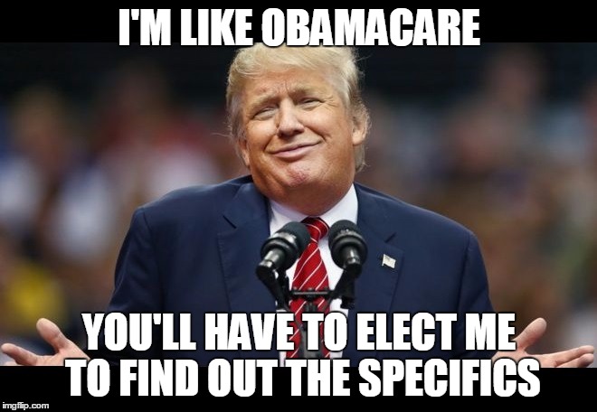 But it'll be so greeeat! | I'M LIKE OBAMACARE; YOU'LL HAVE TO ELECT ME TO FIND OUT THE SPECIFICS | image tagged in trump 2016,politics | made w/ Imgflip meme maker