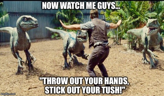 Dancin' Raptors | NOW WATCH ME GUYS... "THROW OUT YOUR HANDS, STICK OUT YOUR TUSH!" | image tagged in velociraptor,jurassic,dancing | made w/ Imgflip meme maker
