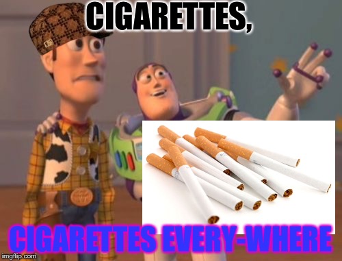 X, X Everywhere Meme | CIGARETTES, CIGARETTES EVERY-WHERE | image tagged in memes,x x everywhere,scumbag | made w/ Imgflip meme maker