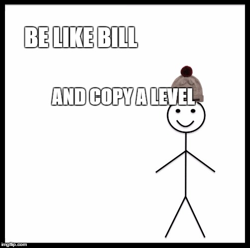 Be Like Bill Meme | BE LIKE BILL; AND COPY A LEVEL | image tagged in memes,be like bill | made w/ Imgflip meme maker