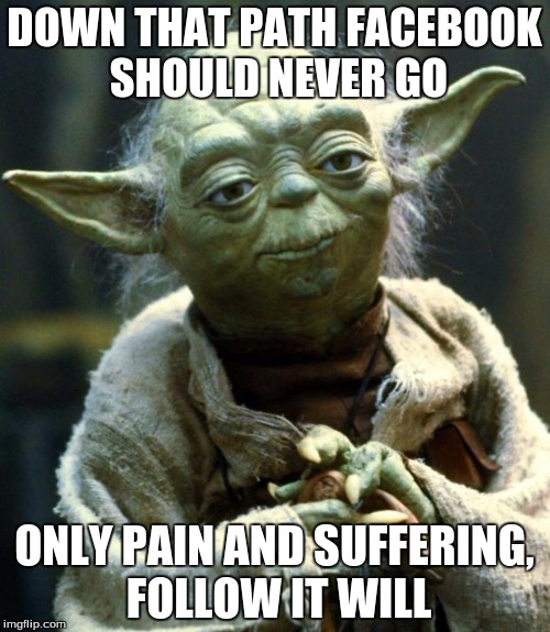 Star Wars Yoda Meme | DOWN THAT PATH FACEBOOK SHOULD NEVER GO ONLY PAIN AND SUFFERING, FOLLOW IT WILL | image tagged in memes,star wars yoda | made w/ Imgflip meme maker