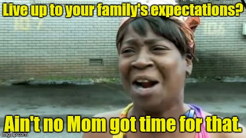 Bug off. I'm gonna sleep! | Live up to your family's expectations? Ain't no Mom got time for that. | image tagged in memes,aint nobody got time for that | made w/ Imgflip meme maker