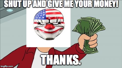 Shut up and Give Me Your Money | SHUT UP AND GIVE ME YOUR MONEY! THANKS. | image tagged in memes,shut up and take my money fry,payday 2,payday,dallas,money | made w/ Imgflip meme maker