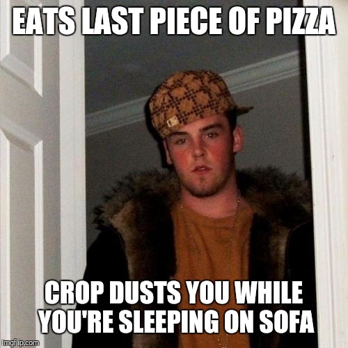 Scumbag Steve | EATS LAST PIECE OF PIZZA; CROP DUSTS YOU WHILE YOU'RE SLEEPING ON SOFA | image tagged in memes,scumbag steve | made w/ Imgflip meme maker