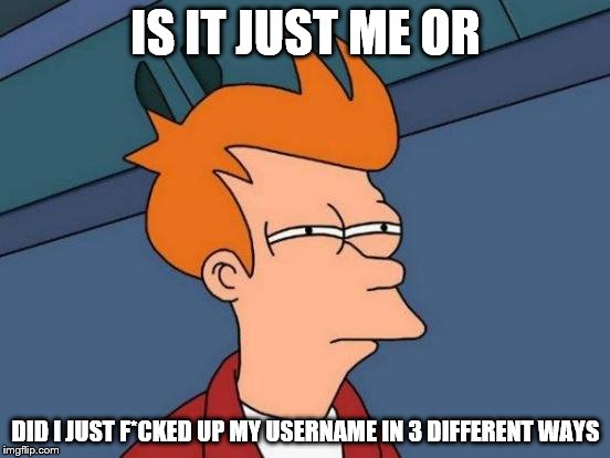 Futurama Fry | IS IT JUST ME OR; DID I JUST F*CKED UP MY USERNAME IN 3 DIFFERENT WAYS | image tagged in memes,futurama fry,usernames,furry,legit | made w/ Imgflip meme maker