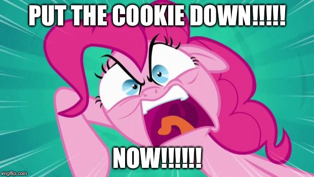 http://img2.wikia.nocookie.net/__cb20140203105701/mlp/images/0/0 | PUT THE COOKIE DOWN!!!!! NOW!!!!!! | image tagged in http//img2wikianocookienet/__cb20140203105701/mlp/images/0/0 | made w/ Imgflip meme maker