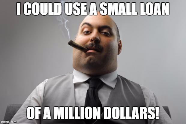 Scumbag Boss Meme | I COULD USE A SMALL LOAN; OF A MILLION DOLLARS! | image tagged in memes,scumbag boss | made w/ Imgflip meme maker