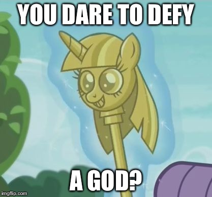 TwiCaneS6Ep3MemeMLP | YOU DARE TO DEFY; A GOD? | image tagged in twicanes6ep3mememlp | made w/ Imgflip meme maker