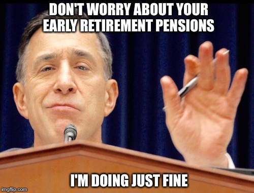 The Richest U.S. Congressman | DON'T WORRY ABOUT YOUR EARLY RETIREMENT PENSIONS; I'M DOING JUST FINE | image tagged in retire | made w/ Imgflip meme maker