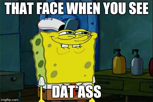 Don't You Squidward | THAT FACE WHEN YOU SEE; DAT ASS | image tagged in memes,dont you squidward | made w/ Imgflip meme maker
