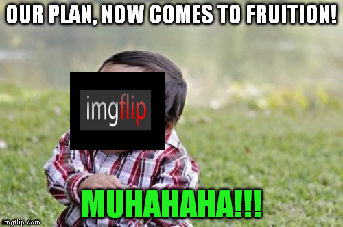 Evil Toddler Meme | OUR PLAN, NOW COMES TO FRUITION! MUHAHAHA!!! | image tagged in memes,evil toddler | made w/ Imgflip meme maker