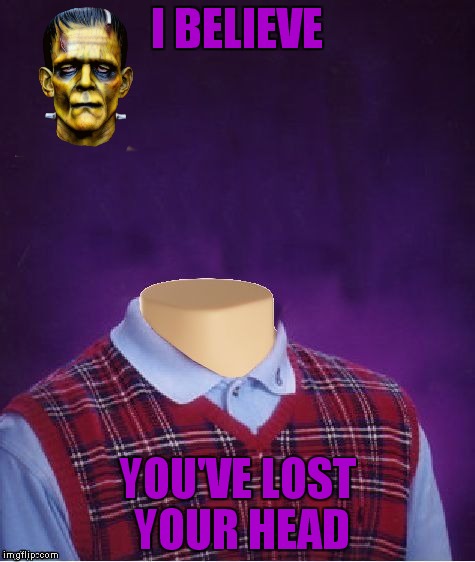 I BELIEVE YOU'VE LOST YOUR HEAD | made w/ Imgflip meme maker