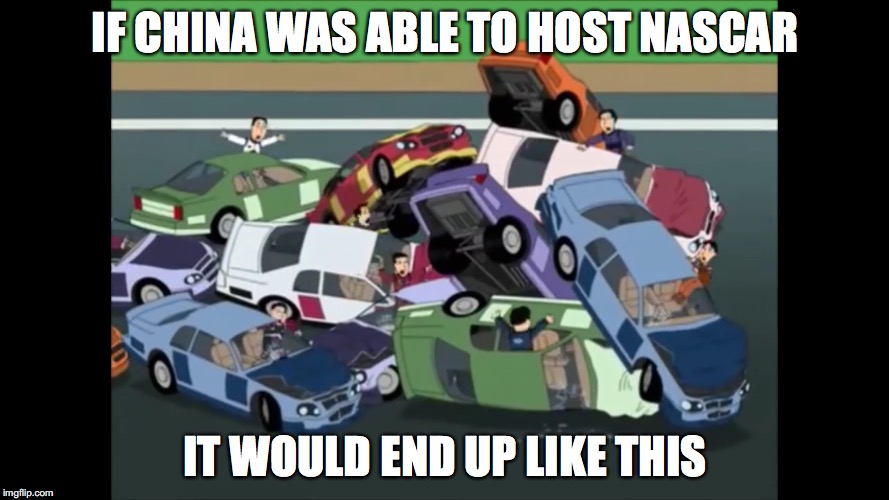 NASCAR in China |  IF CHINA WAS ABLE TO HOST NASCAR; IT WOULD END UP LIKE THIS | image tagged in nascar,china,family guy,memes | made w/ Imgflip meme maker