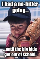 I had a no-hitter going... ...until the big kids got out of school. | made w/ Imgflip meme maker