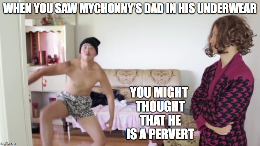 Mychonny's Dad in His Underwear | WHEN YOU SAW MYCHONNY'S DAD IN HIS UNDERWEAR; YOU MIGHT THOUGHT THAT HE IS A PERVERT | image tagged in mychonny,youtube,youtuber,memes | made w/ Imgflip meme maker