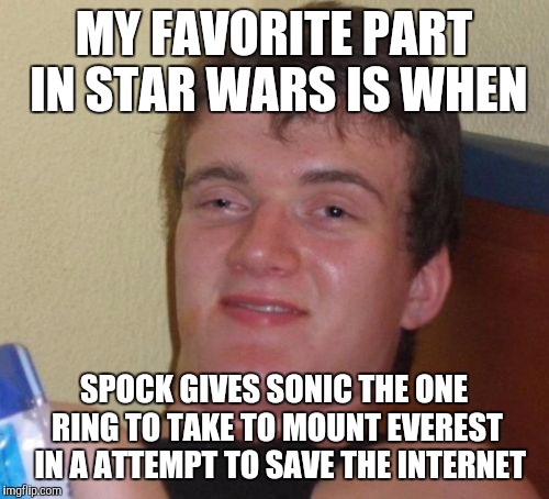 10 Guy Meme | MY FAVORITE PART IN STAR WARS IS WHEN; SPOCK GIVES SONIC THE ONE RING TO TAKE TO MOUNT EVEREST  IN A ATTEMPT TO SAVE THE INTERNET | image tagged in memes,10 guy,star wars,star trek,lord of the rings,sonic the hedgehog | made w/ Imgflip meme maker