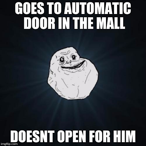 Forever Alone | GOES TO AUTOMATIC DOOR IN THE MALL; DOESNT OPEN FOR HIM | image tagged in memes,forever alone | made w/ Imgflip meme maker