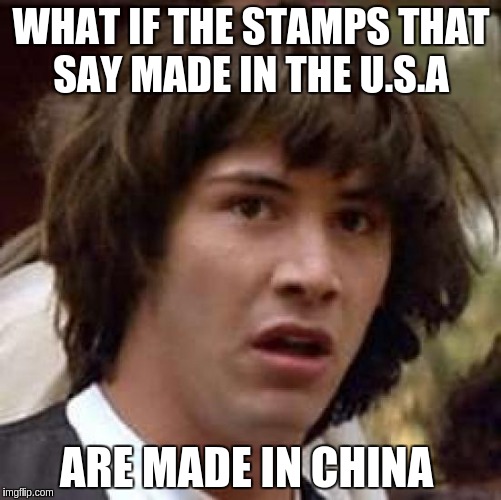 Conspiracy Keanu | WHAT IF THE STAMPS THAT SAY MADE IN THE U.S.A; ARE MADE IN CHINA | image tagged in memes,conspiracy keanu | made w/ Imgflip meme maker