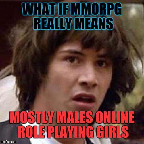 My experience with most mmorpg games. Ha. :D | WHAT IF MMORPG REALLY MEANS; MOSTLY MALES ONLINE ROLE PLAYING GIRLS | image tagged in memes,conspiracy keanu | made w/ Imgflip meme maker