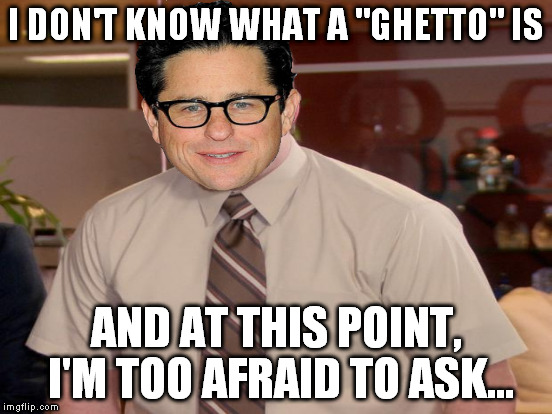 Stick to TV JJ...and stop killing franchises! | I DON'T KNOW WHAT A "GHETTO" IS AND AT THIS POINT, I'M TOO AFRAID TO ASK... | image tagged in memes,and i'm too afraid to ask andy,jj abrams,overated | made w/ Imgflip meme maker