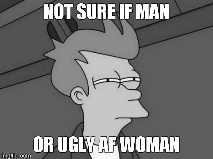 Gender Blender | NOT SURE IF MAN; OR UGLY AF WOMAN | image tagged in memes,futurama fry | made w/ Imgflip meme maker