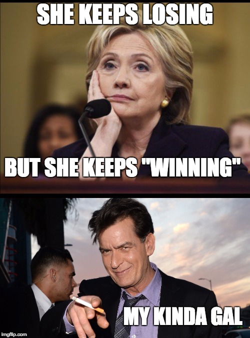 It's easy to win in a system rigged by your husband's friends | SHE KEEPS LOSING; BUT SHE KEEPS "WINNING"; MY KINDA GAL | image tagged in hillary,charlie sheen,politics,winning | made w/ Imgflip meme maker