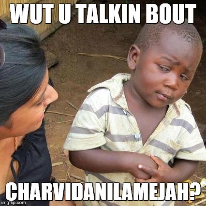 Third World Skeptical Kid | WUT U TALKIN BOUT; CHARVIDANILAMEJAH? | image tagged in memes,third world skeptical kid | made w/ Imgflip meme maker