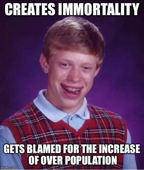 Bad Luck Brian Meme | CREATES IMMORTALITY GETS BLAMED FOR THE INCREASE OF OVER POPULATION | image tagged in memes,bad luck brian | made w/ Imgflip meme maker