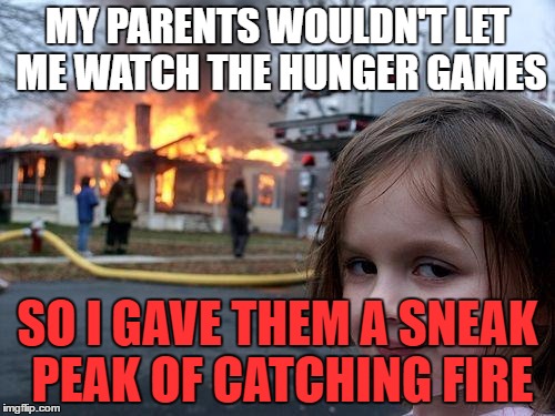 Disaster Girl | MY PARENTS WOULDN'T LET ME WATCH THE HUNGER GAMES; SO I GAVE THEM A SNEAK PEAK OF CATCHING FIRE | image tagged in memes,disaster girl | made w/ Imgflip meme maker