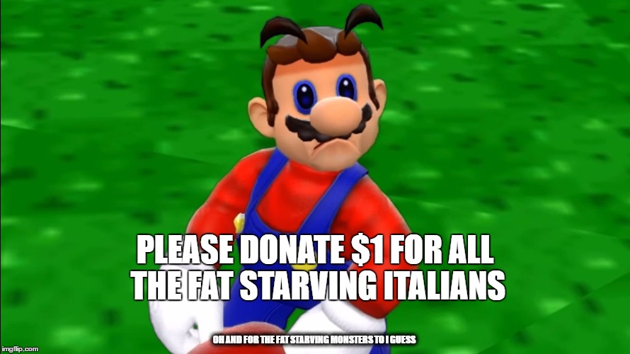 PLEASE DONATE $1 FOR ALL THE FAT STARVING ITALIANS; OH AND FOR THE FAT STARVING MONSTERS TO I GUESS | image tagged in sad face mario | made w/ Imgflip meme maker