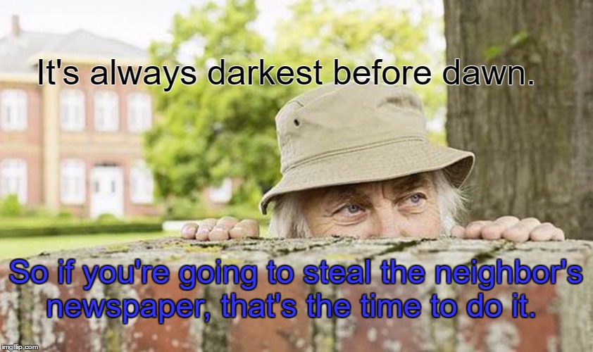 Nosey Neighbor | It's always darkest before dawn. So if you're going to steal the neighbor's newspaper, that's the time to do it. | image tagged in memes,dark humor,paxxx,neighbors,funny | made w/ Imgflip meme maker