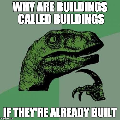 Philosoraptor | WHY ARE BUILDINGS CALLED BUILDINGS; IF THEY'RE ALREADY BUILT | image tagged in memes,philosoraptor | made w/ Imgflip meme maker