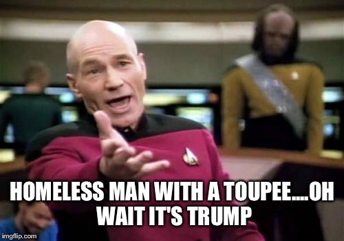 HOMELESS MAN WITH A TOUPEE....OH WAIT IT'S TRUMP | image tagged in memes,picard wtf | made w/ Imgflip meme maker