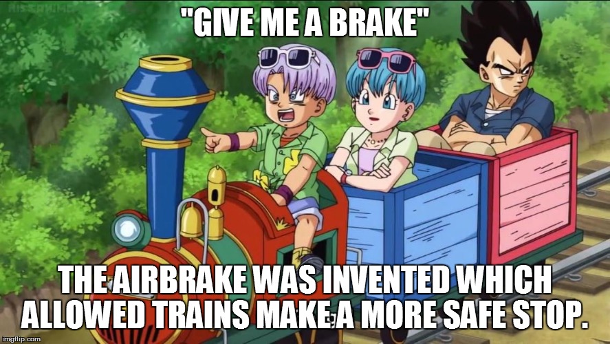 Vegeta train | "GIVE ME A BRAKE"; THE AIRBRAKE WAS INVENTED WHICH ALLOWED TRAINS MAKE A MORE SAFE STOP. | image tagged in vegeta train | made w/ Imgflip meme maker