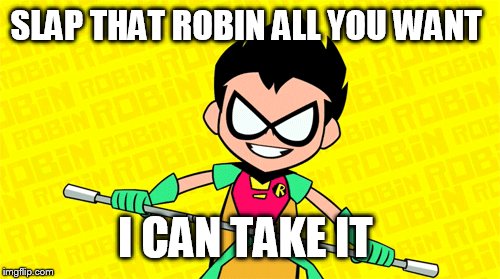 SLAP THAT ROBIN ALL YOU WANT I CAN TAKE IT | made w/ Imgflip meme maker